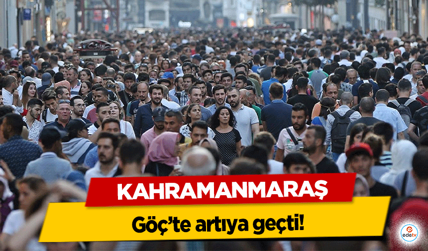 Kahramanmaraş Göç’te artıya geçti!