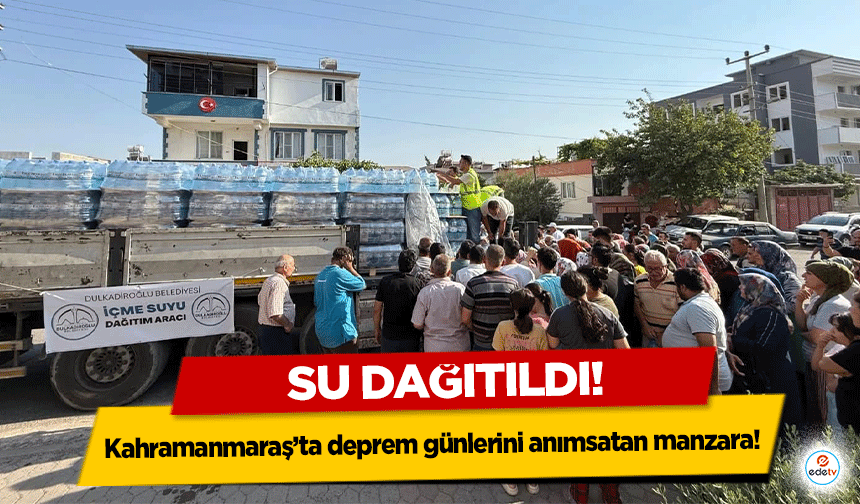 Kahramanmaraş’ta deprem günlerini anımsatan manzara! Su dağıtıldı!