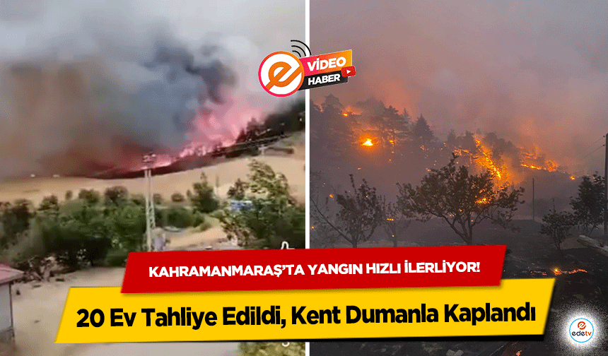 Kahramanmaraş’ta yangın hızlı ilerliyor! 20 Ev Tahliye Edildi, Kent Dumanla Kaplandı