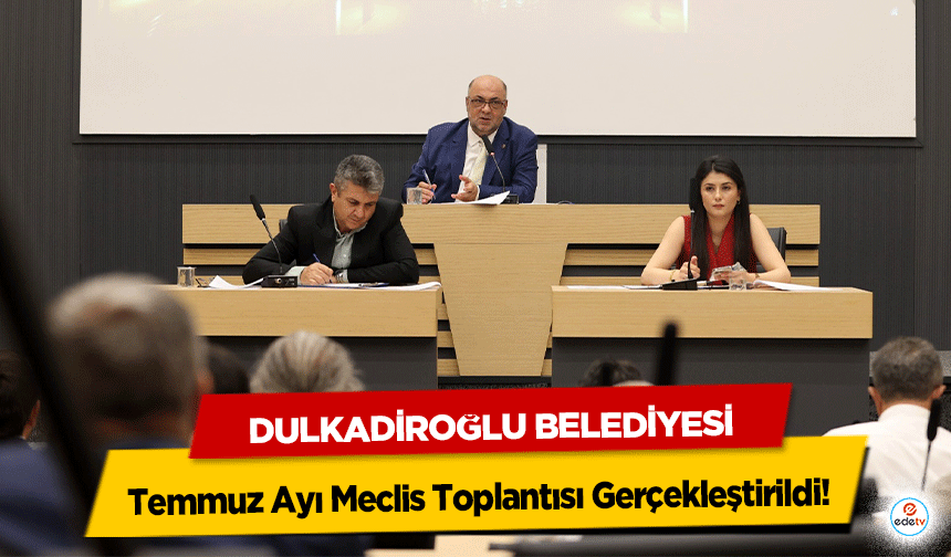 Dulkadiroğlu Belediyesi Temmuz Ayı Meclis Toplantısı Gerçekleştirildi!