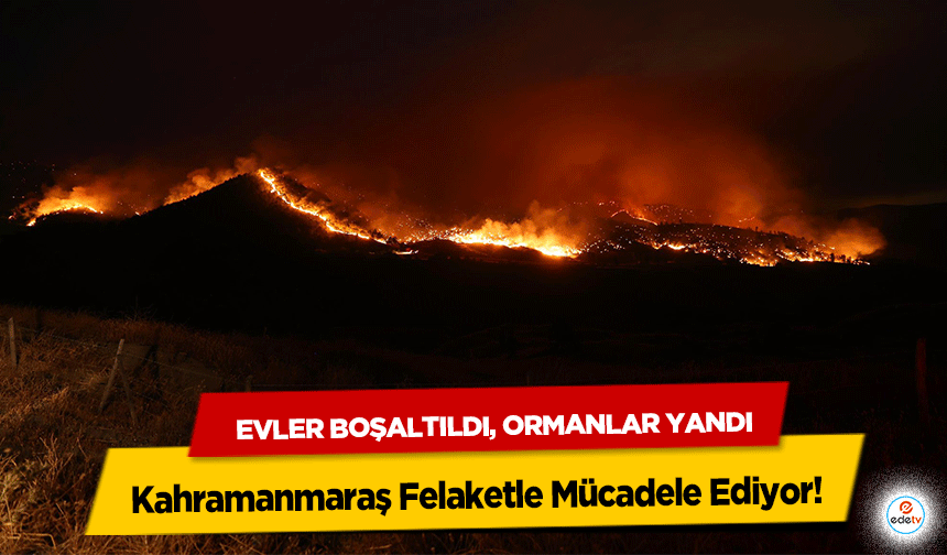 Evler Boşaltıldı, Ormanlar Yandı: Kahramanmaraş Felaketle Mücadele Ediyor