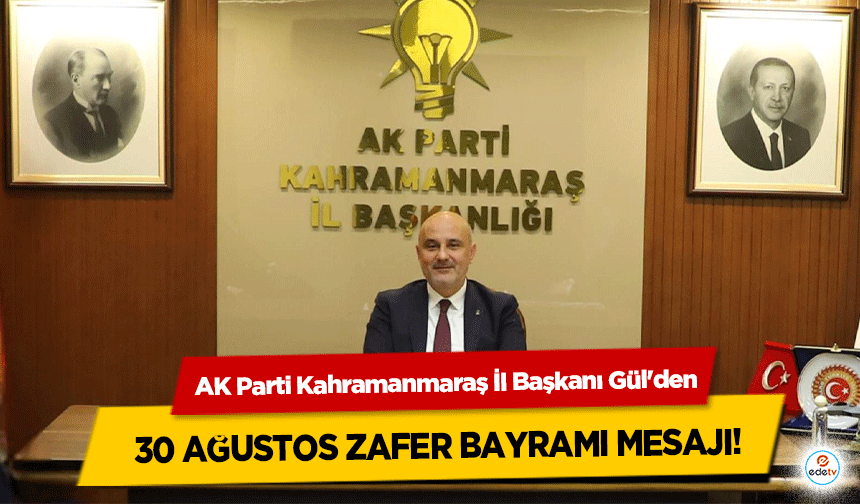 AK Parti Kahramanmaraş İl Başkanı Gül'den 30 Ağustos Zafer Bayramı Mesajı