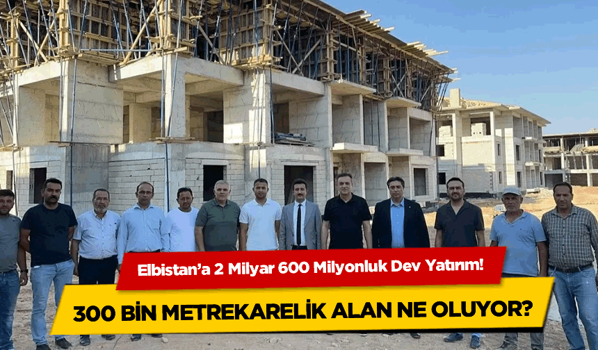 Elbistan’a 2 Milyar 600 Milyonluk Dev Yatırım! 300 Bin Metrekarelik Alan Ne Oluyor?