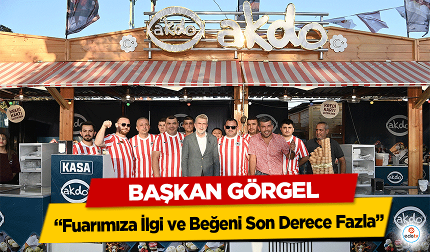 Başkan Görgel; “Fuarımıza İlgi ve Beğeni Son Derece Fazla”