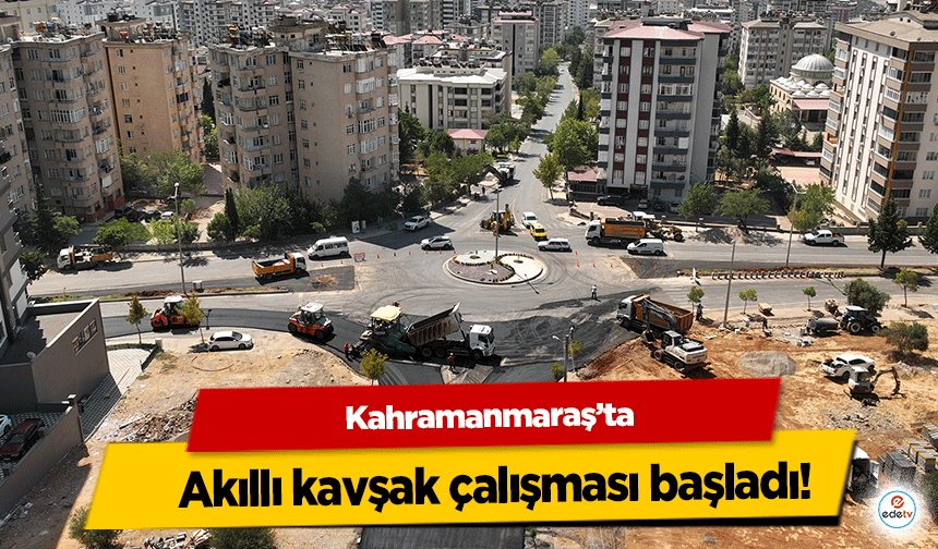 Kahramanmaraş’ta akıllı kavşak çalışması başladı!