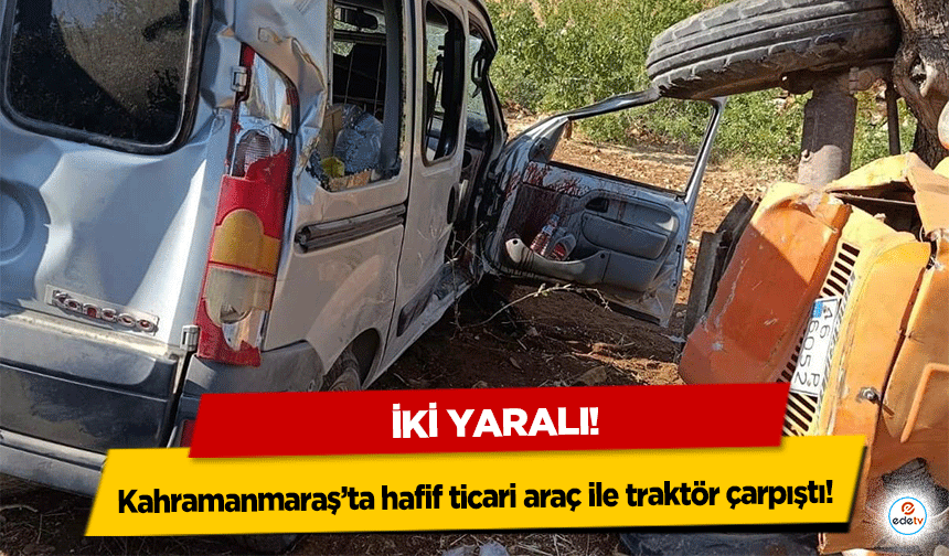 Kahramanmaraş’ta hafif ticari araç ile traktör çarpıştı! 2 yaralı