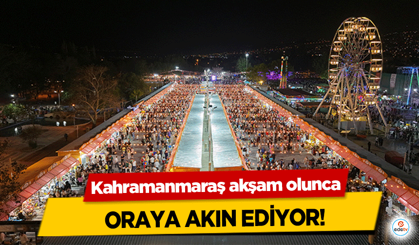 Kahramanmaraş akşam olunca oraya akın ediyor!