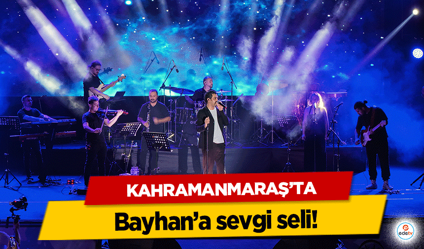 Kahramanmaraş’ta Bayhan’a sevgi seli!