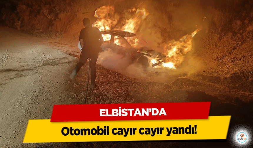 Elbistan’da otomobil cayır cayır yandı!