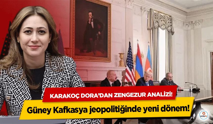 Karakoç Dora’dan Zengezur analizi! Güney Kafkasya jeopolitiğinde yeni dönem