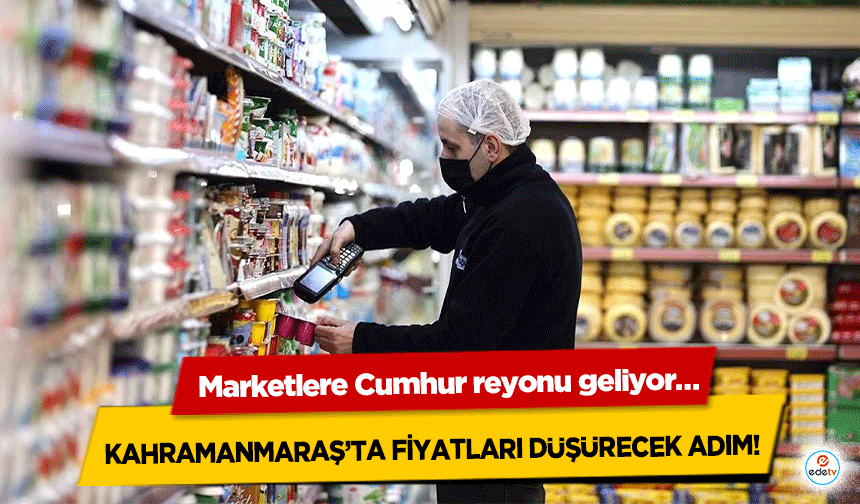 Kahramanmaraş’ta fiyatları düşürecek adım! Marketlere Cumhur reyonu geliyor…