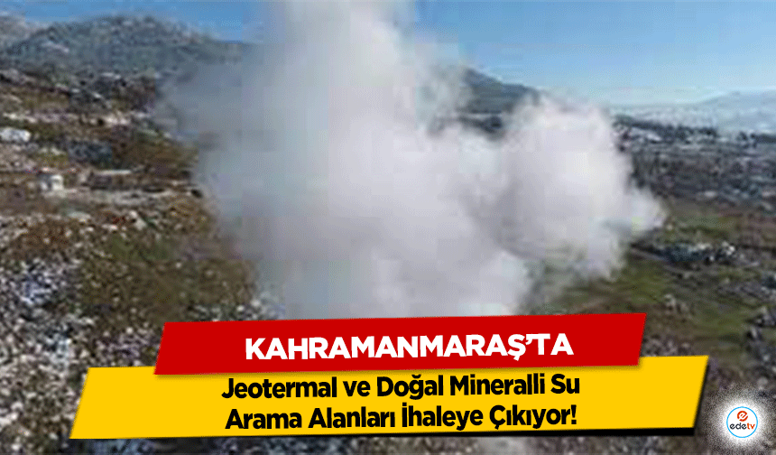 Kahramanmaraş’ta Jeotermal ve Doğal Mineralli Su Arama Alanları İhaleye Çıkıyor!