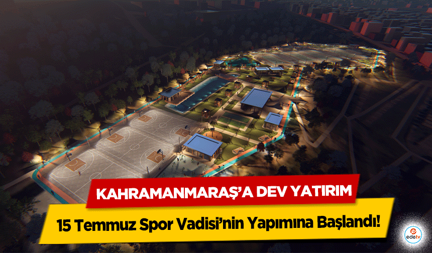Kahramanmaraş’a Dev Yatırım: 15 Temmuz Spor Vadisi’nin Yapımına Başlandı