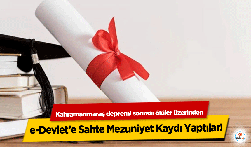 Kahramanmaraş depremi sonrası ölüler üzerinden e-Devlet’e Sahte Mezuniyet Kaydı Yaptılar!