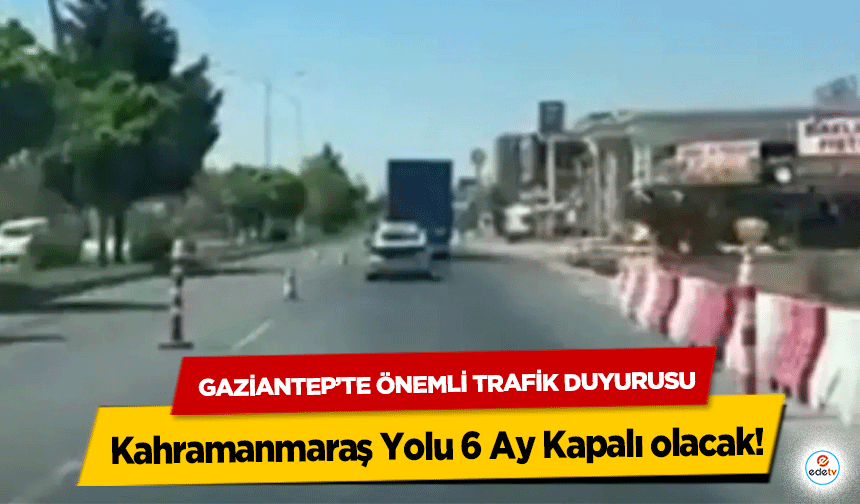 Gaziantep’te Önemli Trafik Duyurusu: Kahramanmaraş Yolu 6 Ay Kapalı olacak!