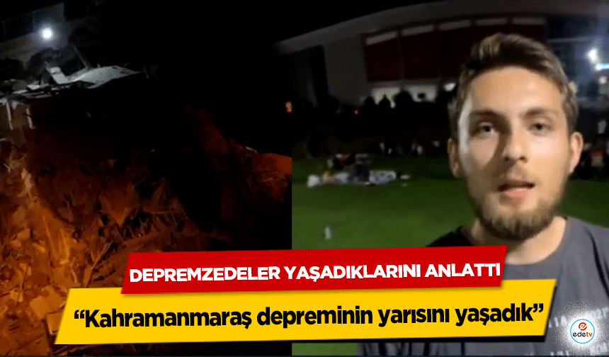 Depremzedeler Yaşadıklarını Anlattı: “Kahramanmaraş depreminin yarısını yaşadık”