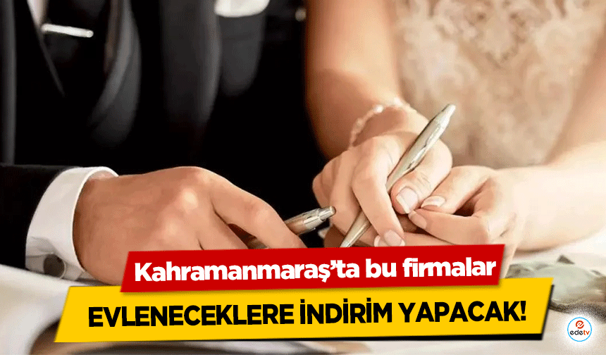 Kahramanmaraş’ta bu firmalar evleneceklere indirim yapacak!