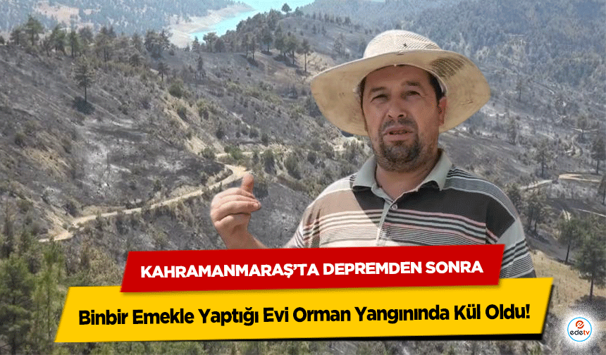 Kahramanmaraş’ta Depremden Sonra Binbir Emekle Yaptığı Evi Orman Yangınında Kül Oldu!