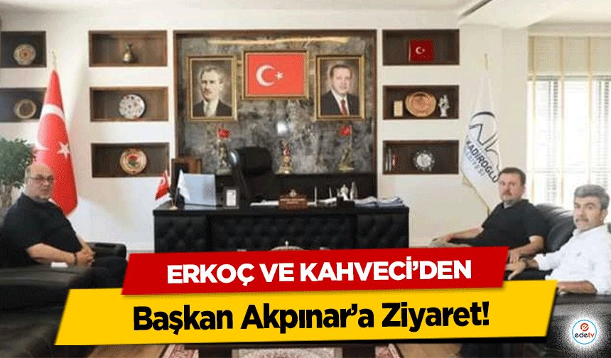 Erkoç ve Kahveci’den Başkan Akpınar’a Ziyaret!
