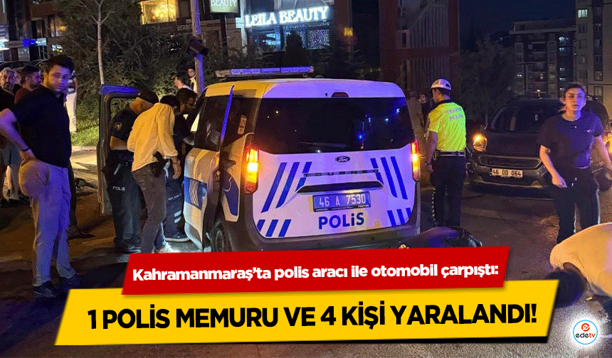 Kahramanmaraş’ta polis aracı ile otomobil çarpıştı: 1 Polis Memuru ve 4 Kişi Yaralandı