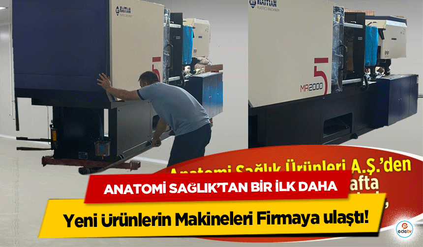 Anatomi Sağlık’tan Bir İlk Daha: Yeni Ürünlerin Makineleri Firmaya ulaştı
