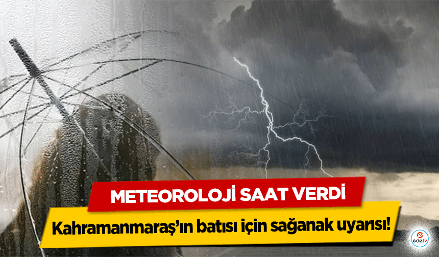 Kahramanmaraş’ın batısı için sağanak uyarısı! Meteoroloji saat verdi
