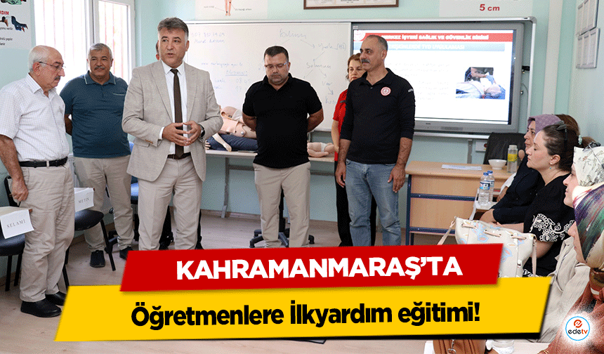 Kahramanmaraş’ta öğretmenlere İlkyardım eğitimi!