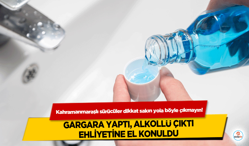 Kahramanmaraşlı sürücüler dikkat sakın yola böyle çıkmayın! Gargara Yaptı, Alkollü Çıktı, Ehliyetine El Konuldu