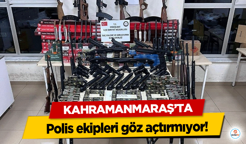 Kahramanmaraş’ta polis ekipleri göz açtırmıyor!
