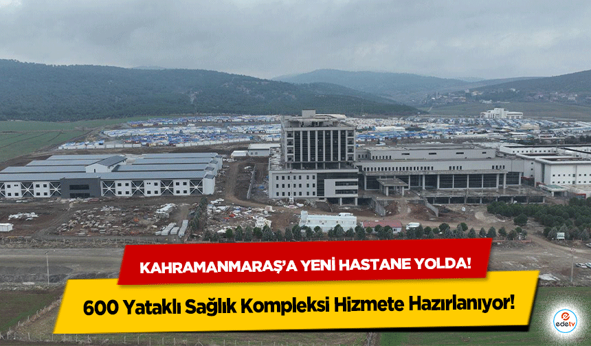 Kahramanmaraş’a yeni hastane yolda! 600 Yataklı Sağlık Kompleksi Hizmete Hazırlanıyor