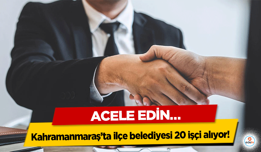 Kahramanmaraş’ta ilçe belediyesi 20 işçi alıyor! Acele Edin…