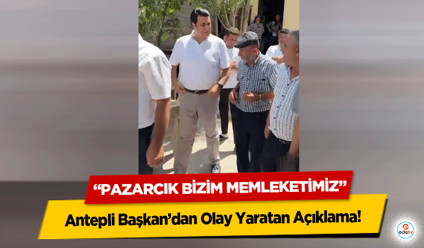Antepli Başkan’dan Olay Yaratan Açıklama: “Pazarcık Bizim Memleketimiz”