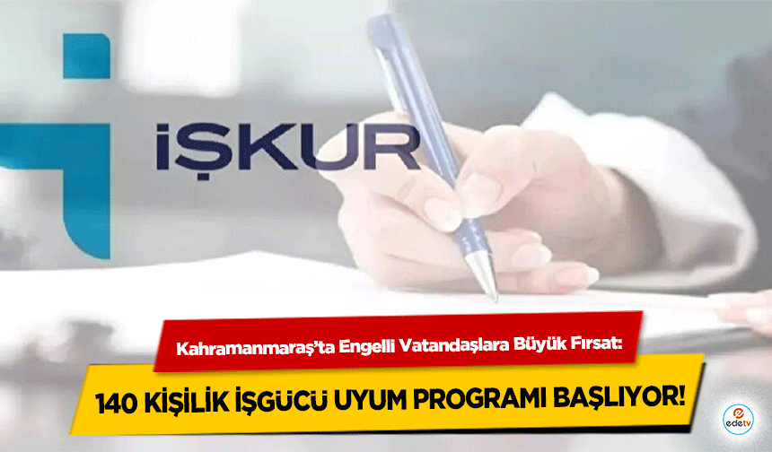 Kahramanmaraş’ta Engelli Vatandaşlara Büyük Fırsat: 140 Kişilik İşgücü Uyum Programı Başlıyor
