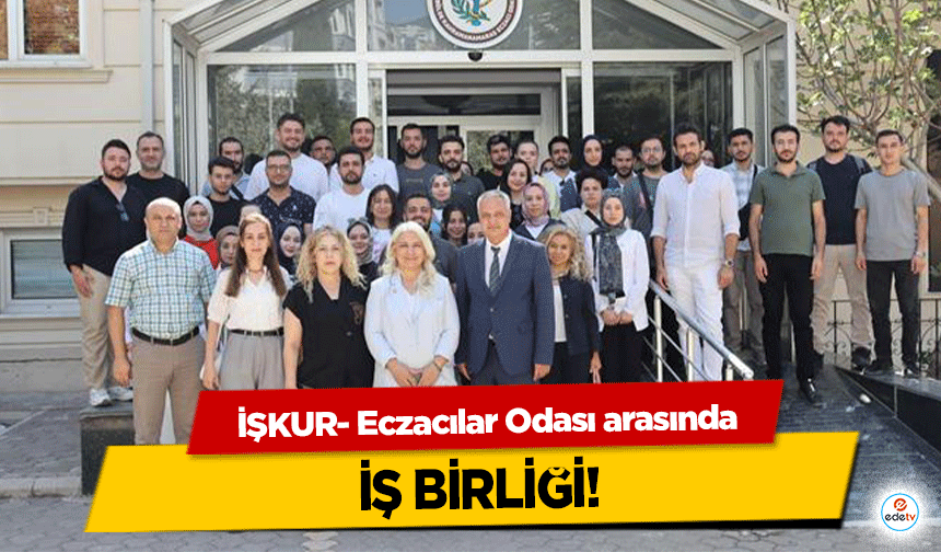 İŞKUR- Eczacılar Odası arasında iş birliği!