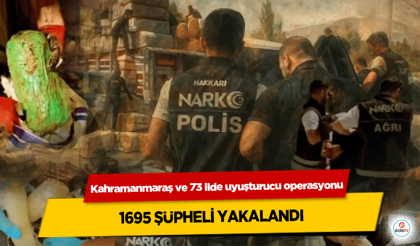 Kahramanmaraş ve 73 ilde uyuşturucu operasyonu: 1695 Şüpheli Yakalandı