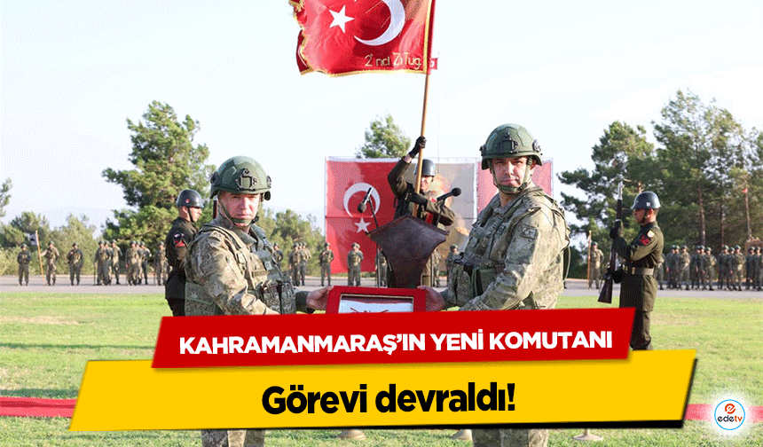 Kahramanmaraş’ın Yeni Komutanı görevi devraldı!