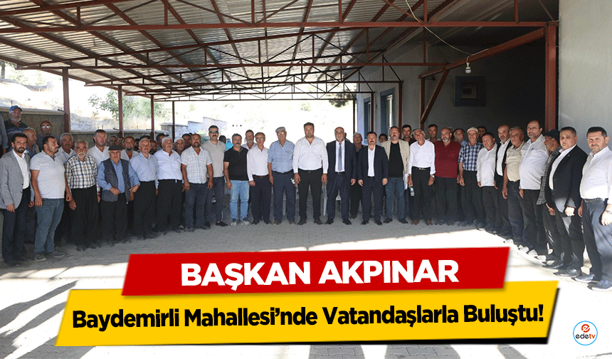 Başkan Akpınar, Baydemirli Mahallesi’nde Vatandaşlarla Buluştu!