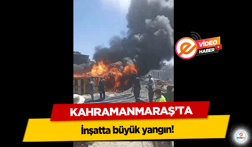Kahramanmaraş'ta inşatta büyük yangın!
