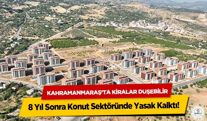 8 Yıl Sonra Konut Sektöründe Yasak Kalktı! Kahramanmaraş’ta Kiralar Düşebilir