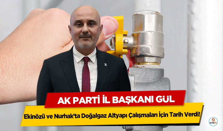 İl Başkanı Gül, Ekinözü ve Nurhak’ta Doğalgaz Altyapı Çalışmaları İçin Tarih Verdi!