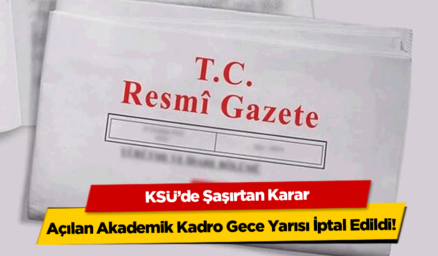 KSÜ’de Şaşırtan Karar: Açılan Akademik Kadro Gece Yarısı İptal Edildi!