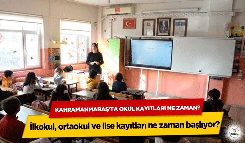 Kahramanmaraş’ta okul kayıtları ne zaman? İlkokul, ortaokul ve lise kayıtları ne zaman başlıyor? MEB okul kayıt tarihler