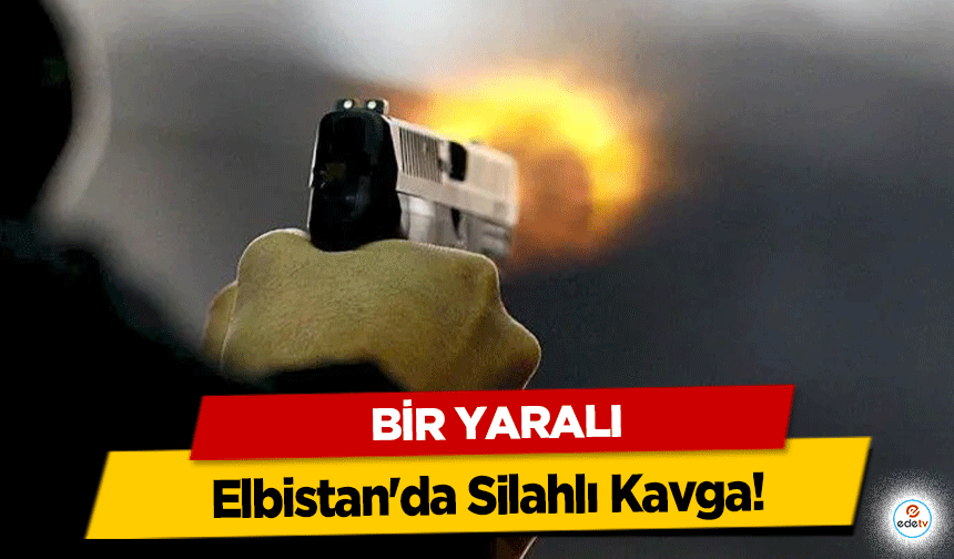 Elbistan'da Silahlı Kavga! Bir Yaralı