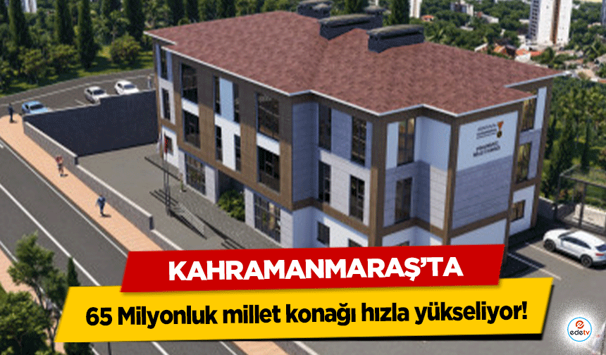 Kahramanmaraş’ta 65 Milyonluk millet konağı hızla yükseliyor!