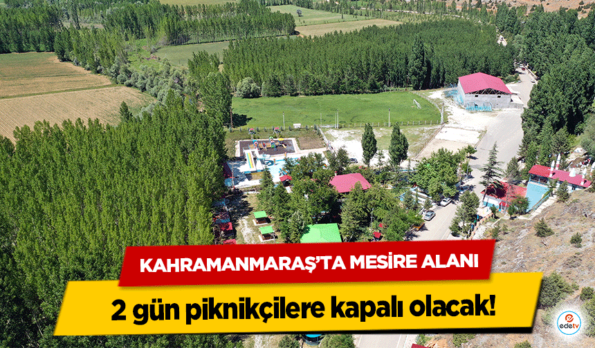Kahramanmaraş’ta Mesire Alanı 2 gün piknikçilere kapalı olacak!