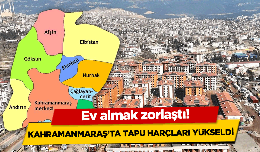 Kahramanmaraş’ta tapu harçları yükseldi: Ev almak zorlaştı