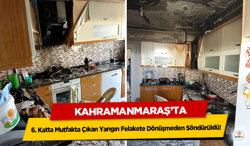 Kahramanmaraş’ta 6. Katta Mutfakta Çıkan Yangın Felakete Dönüşmeden Söndürüldü!