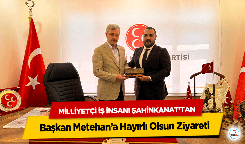Milliyetçi İş İnsanı Şahinkanat’tan Başkan Metehan’a Hayırlı Olsun Ziyareti