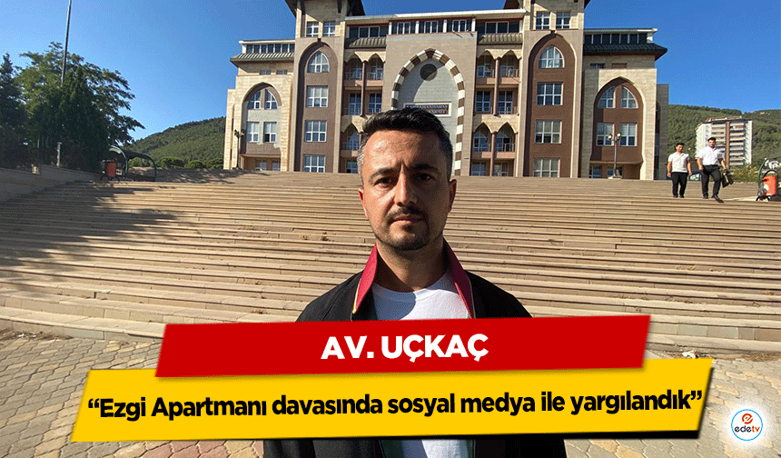 Av. Uçkaç, “Ezgi Apartmanı davasında sosyal medya ile yargılandık”
