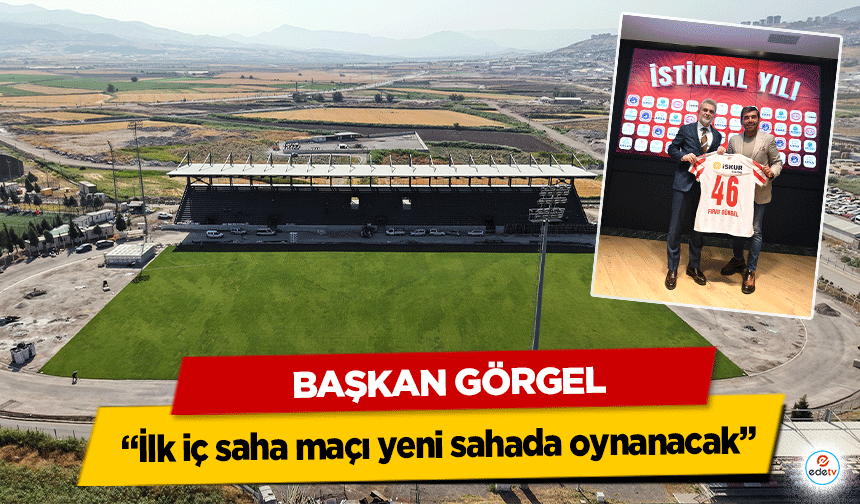 Başkan Görgel, “İlk iç saha maçı yeni sahada oynanacak”
